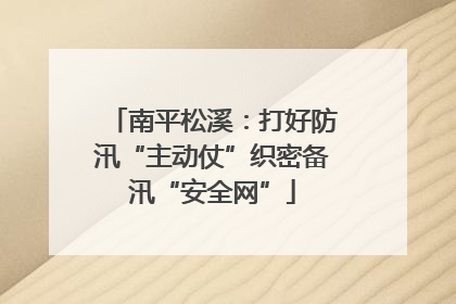 南平松溪：打好防汛“主动仗”织密备汛“安全网”