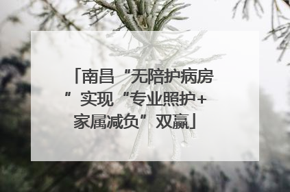 南昌“无陪护病房”实现“专业照护+家属减负”双赢