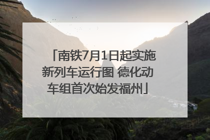 南铁7月1日起实施新列车运行图 德化动车组首次始发福州