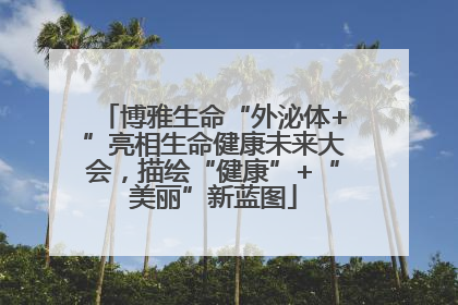 博雅生命“外泌体+”亮相生命健康未来大会，描绘“健康”+“美丽”新蓝图