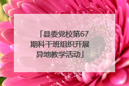 县委党校第67期科干班组织开展异地教学活动