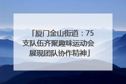 厦门金山街道：75支队伍齐聚趣味运动会 展现团队协作精神