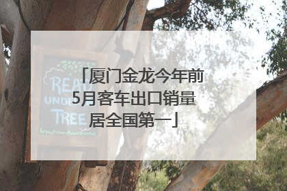 厦门金龙今年前5月客车出口销量居全国第一