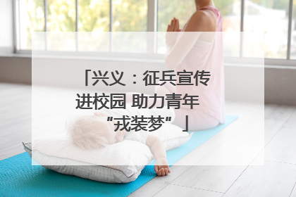 兴义：征兵宣传进校园 助力青年“戎装梦”
