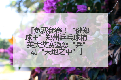 免费参赛！“健郑球王”郑州乒乓球精英大奖赛邀您“乒”动“天地之中”