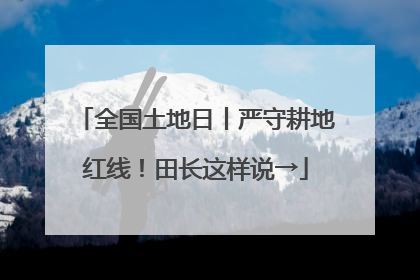 全国土地日丨严守耕地红线！田长这样说→