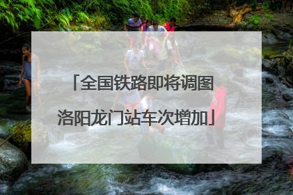 全国铁路即将调图 洛阳龙门站车次增加