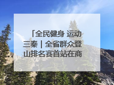 全民健身 运动三秦｜全省群众登山排名赛首站在商州江山举行