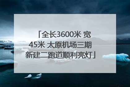 全长3600米 宽45米 太原机场三期新建二跑道顺利亮灯