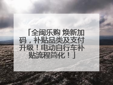 全闽乐购 焕新加码，补贴品类及支付升级！电动自行车补贴流程简化！