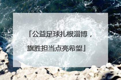 公益足球扎根淄博，旗胜担当点亮希望