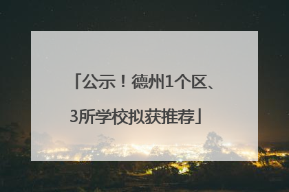公示！德州1个区、3所学校拟获推荐