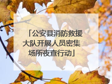 公安县消防救援大队开展人员密集场所夜查行动