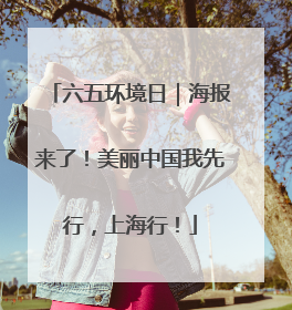 六五环境日｜海报来了！美丽中国我先行，上海行！