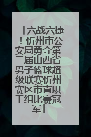 六战六捷！忻州市公安局勇夺第二届山西省男子篮球超级联赛忻州赛区市直职工组比赛冠军