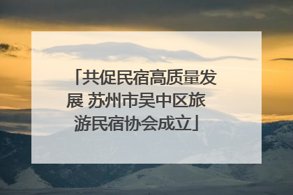 共促民宿高质量发展 苏州市吴中区旅游民宿协会成立