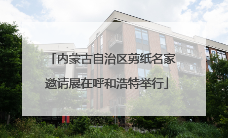 内蒙古自治区剪纸名家邀请展在呼和浩特举行