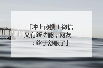 冲上热搜！微信又有新功能，网友：终于舒服了