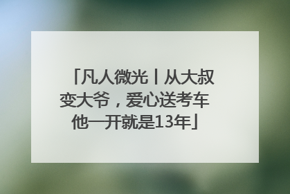 凡人微光丨从大叔变大爷，爱心送考车他一开就是13年