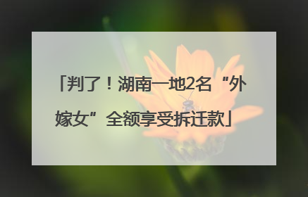 判了！湖南一地2名“外嫁女”全额享受拆迁款