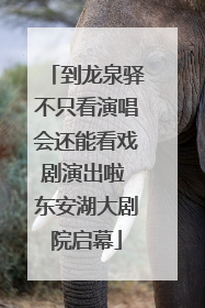 到龙泉驿不只看演唱会还能看戏剧演出啦 东安湖大剧院启幕