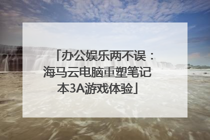 办公娱乐两不误：海马云电脑重塑笔记本3A游戏体验