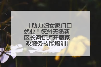 助力妇女家门口就业！德州天衢新区长河街道开展家政服务技能培训