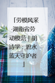 劳模风采·湖南省劳动模范｜胡诗学：碧水蓝天守护者