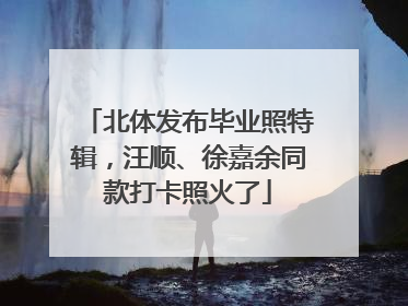 北体发布毕业照特辑，汪顺、徐嘉余同款打卡照火了