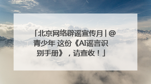 北京网络辟谣宣传月│@青少年 这份《AI谣言识别手册》，请查收！