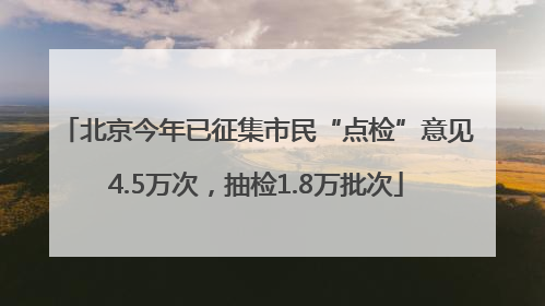 北京今年已征集市民“点检”意见4.5万次，抽检1.8万批次
