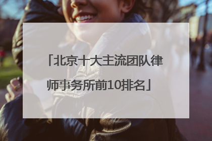 北京十大主流团队律师事务所前10排名