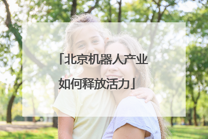 北京机器人产业如何释放活力