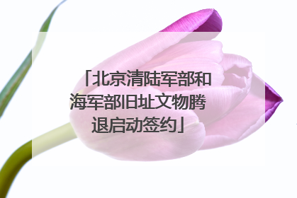 北京清陆军部和海军部旧址文物腾退启动签约