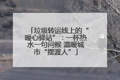 垃圾转运线上的“暖心驿站”：一杯热水一句问候 温暖城市“摆渡人”