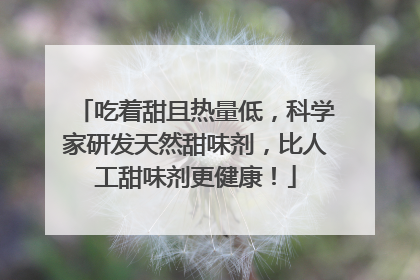 吃着甜且热量低，科学家研发天然甜味剂，比人工甜味剂更健康！