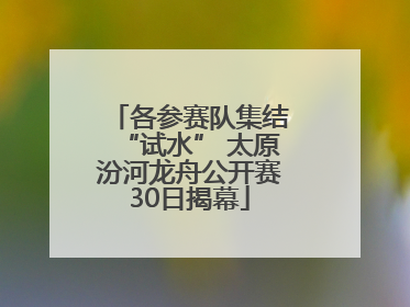 各参赛队集结“试水” 太原汾河龙舟公开赛30日揭幕
