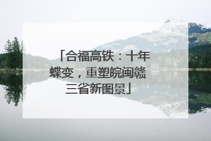 合福高铁：十年蝶变，重塑皖闽赣三省新图景