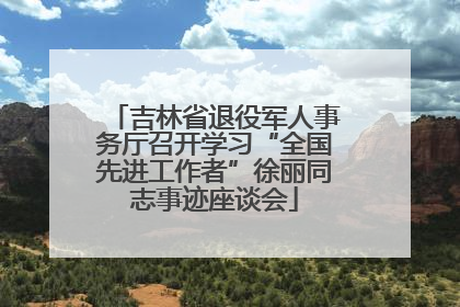 吉林省退役军人事务厅召开学习“全国先进工作者”徐丽同志事迹座谈会