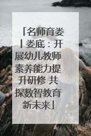 名师育娄丨娄底：开展幼儿教师素养能力提升研修 共探数智教育新未来