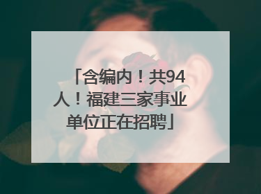 含编内！共94人！福建三家事业单位正在招聘