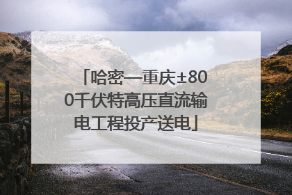哈密—重庆±800千伏特高压直流输电工程投产送电