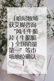 哈尼牧场获艾媒咨询“风干牛脆片（牛脆脆）全国销量第一”等市场地位确认