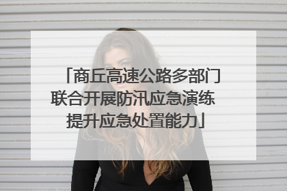 商丘高速公路多部门联合开展防汛应急演练 提升应急处置能力