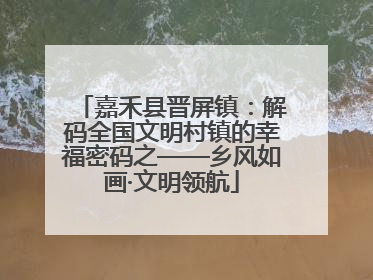 嘉禾县晋屏镇：解码全国文明村镇的幸福密码之——乡风如画·文明领航