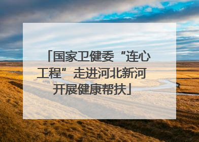 国家卫健委“连心工程”走进河北新河开展健康帮扶