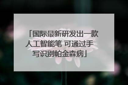 国际最新研发出一款人工智能笔 可通过手写识别帕金森病