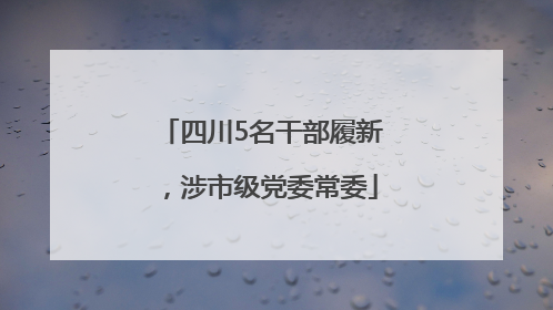 四川5名干部履新，涉市级党委常委