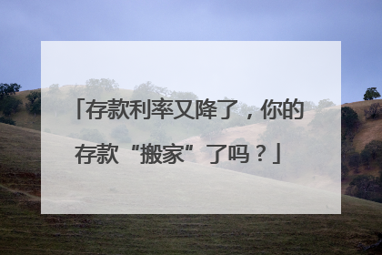 存款利率又降了，你的存款“搬家”了吗？