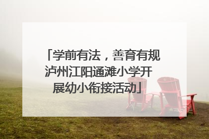 学前有法，善育有规 泸州江阳通滩小学开展幼小衔接活动